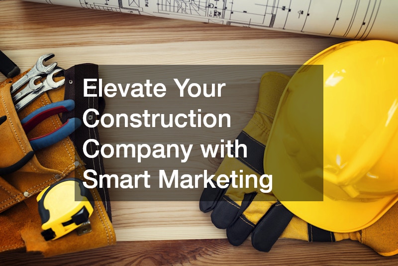 Elevate Your Construction Company with Smart Marketing